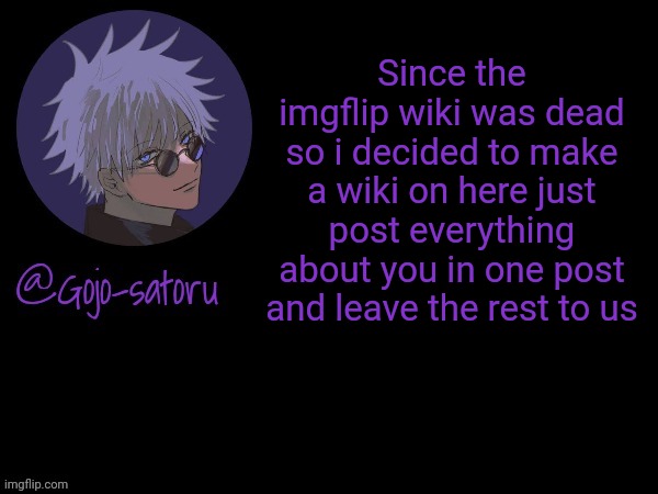 https://imgflip.com/m/Imgflip-Wiki | Since the imgflip wiki was dead so i decided to make a wiki on here just post everything about you in one post and leave the rest to us | image tagged in gojo's announcement template v5 | made w/ Imgflip meme maker