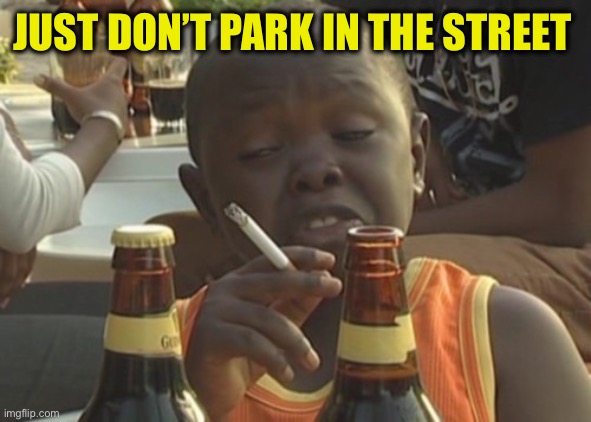 Smoking kid,,, | JUST DON’T PARK IN THE STREET | image tagged in smoking kid | made w/ Imgflip meme maker