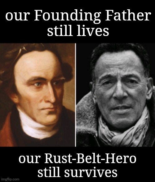 "I have magic." | our Founding Father
still lives; our Rust-Belt-Hero
still survives | image tagged in founding fathers,bruce springsteen,rust belt,america,hope and change,freedom of speech | made w/ Imgflip meme maker