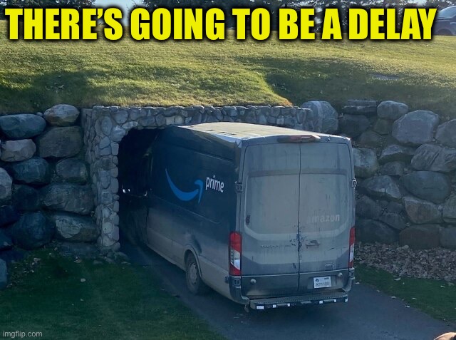 Stuck Amazon Truck | THERE’S GOING TO BE A DELAY | image tagged in stuck amazon truck | made w/ Imgflip meme maker