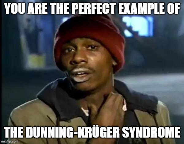 Krüger syndrome | YOU ARE THE PERFECT EXAMPLE OF; THE DUNNING-KRÜGER SYNDROME | image tagged in memes | made w/ Imgflip meme maker