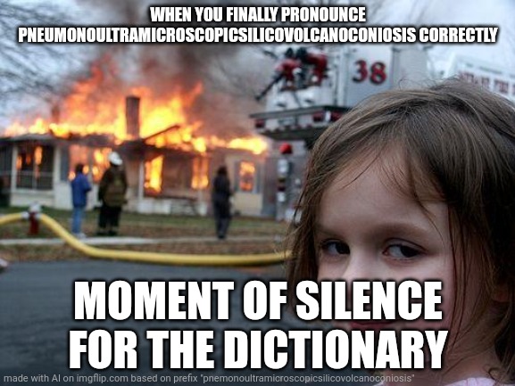 Disaster Girl | WHEN YOU FINALLY PRONOUNCE PNEUMONOULTRAMICROSCOPICSILICOVOLCANOCONIOSIS CORRECTLY; MOMENT OF SILENCE FOR THE DICTIONARY | image tagged in memes,disaster girl | made w/ Imgflip meme maker