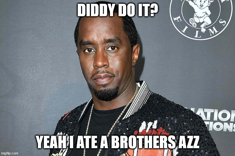 Diddy butt eating face | DIDDY DO IT? YEAH I ATE A BROTHERS AZZ | image tagged in diddy do it,diddy,puff daddy,butt face | made w/ Imgflip meme maker