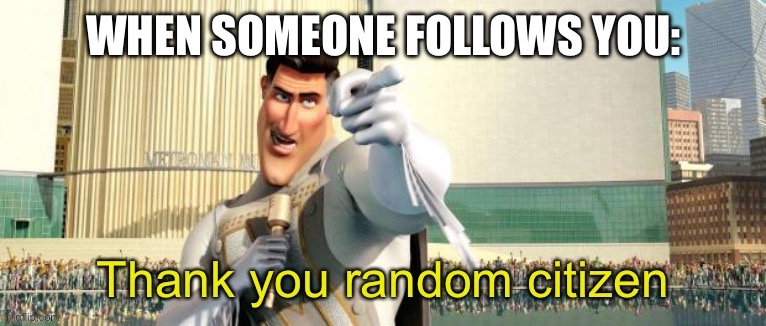 Thank you random citizen | WHEN SOMEONE FOLLOWS YOU: | image tagged in thank you random citizen | made w/ Imgflip meme maker