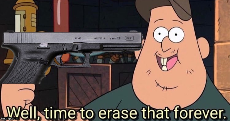 Well Time to Erase That Forever gun | image tagged in well time to erase that forever gun | made w/ Imgflip meme maker