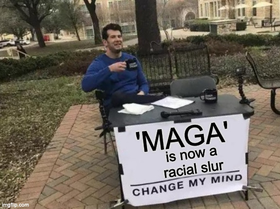 Perfectly Acceptable | 'MAGA'; is now a racial slur | image tagged in memes,change my mind | made w/ Imgflip meme maker