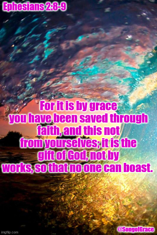 Ephesians 2:8-9 | Ephesians 2:8-9; For it is by grace you have been saved through faith, and this not from yourselves; it is the gift of God, not by works, so that no one can boast. @SongofGrace | image tagged in blue wave,biblical encouragement | made w/ Imgflip meme maker