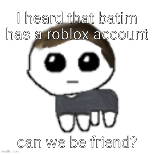 (Freaky: Huh, never knew that) | I heard that batim has a roblox account; can we be friend? | image tagged in linus yippe | made w/ Imgflip meme maker