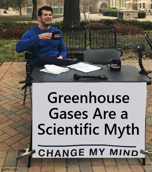 Greenhouse Gases Are a Scientific Myth | Greenhouse Gases Are a Scientific Myth | image tagged in change my mind,climate change,hoax | made w/ Imgflip meme maker