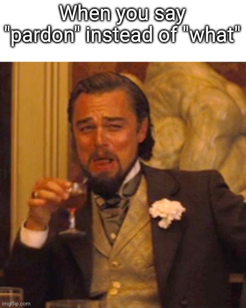 Laughing Leo | When you say "pardon" instead of "what" | image tagged in memes,laughing leo | made w/ Imgflip meme maker