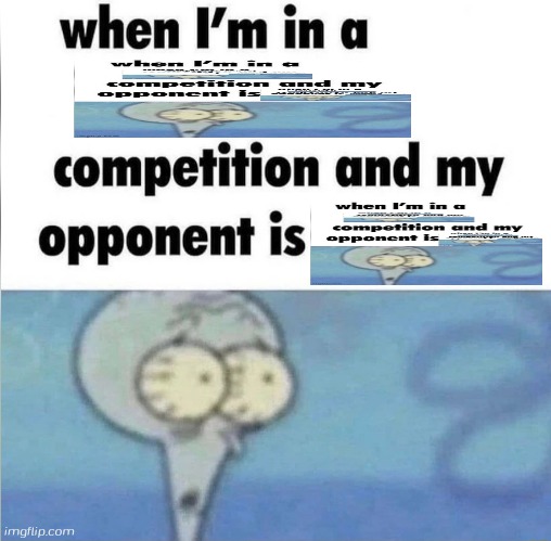 whe i'm in a competition and my opponent is | image tagged in whe i'm in a competition and my opponent is,squidward | made w/ Imgflip meme maker