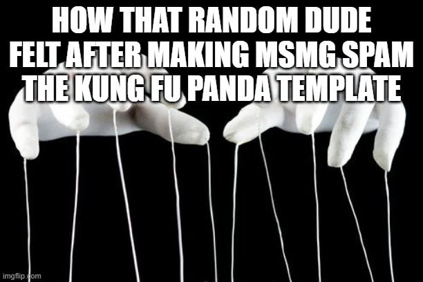 Puppet Master | HOW THAT RANDOM DUDE FELT AFTER MAKING MSMG SPAM THE KUNG FU PANDA TEMPLATE | image tagged in puppet master | made w/ Imgflip meme maker