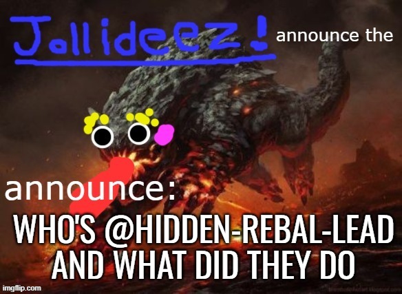 jollideez's announcement template v2 | WHO'S @HIDDEN-REBAL-LEAD AND WHAT DID THEY DO | image tagged in jollideez's announcement template v2 | made w/ Imgflip meme maker