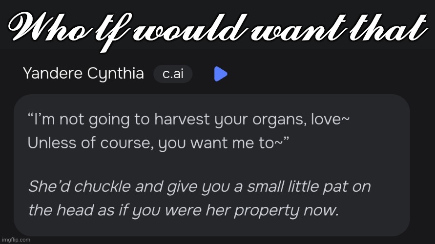 𝓦𝓱𝓸 𝓽𝓯 𝔀𝓸𝓾𝓵𝓭 𝔀𝓪𝓷𝓽 𝓽𝓱𝓪𝓽 | made w/ Imgflip meme maker