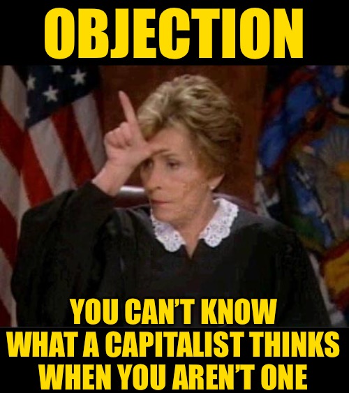 Judge Judy Loser | OBJECTION YOU CAN’T KNOW WHAT A CAPITALIST THINKS WHEN YOU AREN’T ONE | image tagged in judge judy loser | made w/ Imgflip meme maker