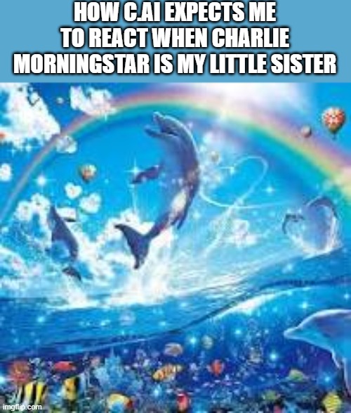 How life feels when: | HOW C.AI EXPECTS ME TO REACT WHEN CHARLIE MORNINGSTAR IS MY LITTLE SISTER | image tagged in how life feels when | made w/ Imgflip meme maker