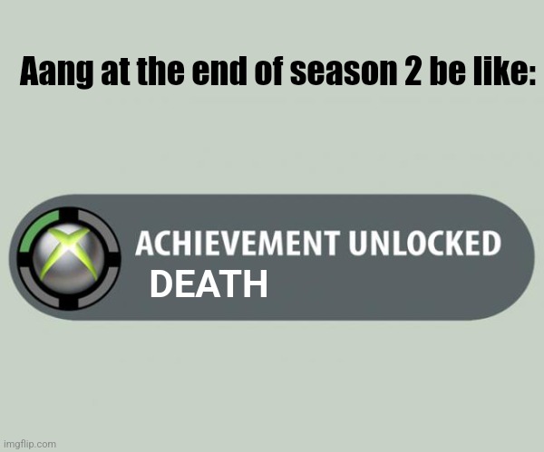 achievement unlocked | Aang at the end of season 2 be like:; DEATH | image tagged in achievement unlocked | made w/ Imgflip meme maker