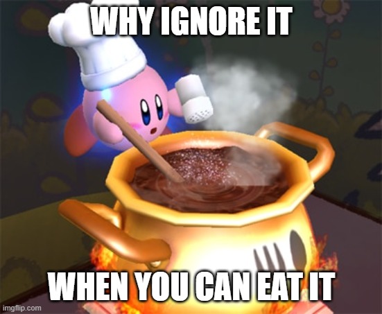 cooking pot | WHY IGNORE IT WHEN YOU CAN EAT IT | image tagged in cooking pot | made w/ Imgflip meme maker