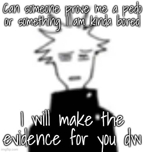 Wtf my man | Can someone prove me a pedo or something I am kinda bored; I will make the evidence for you dw | image tagged in wtf my man | made w/ Imgflip meme maker