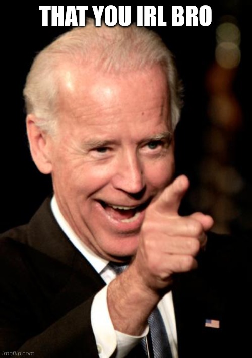 Smilin Biden Meme | THAT YOU IRL BRO | image tagged in memes,smilin biden | made w/ Imgflip meme maker