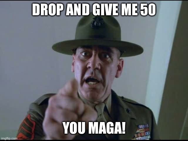 sargent hartman | DROP AND GIVE ME 50 YOU MAGA! | image tagged in sargent hartman | made w/ Imgflip meme maker