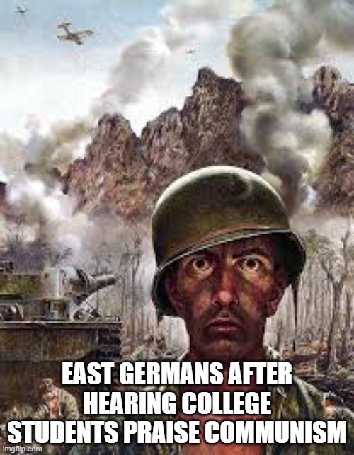 Thousand Yard Stare | EAST GERMANS AFTER HEARING COLLEGE STUDENTS PRAISE COMMUNISM | image tagged in thousand yard stare | made w/ Imgflip meme maker