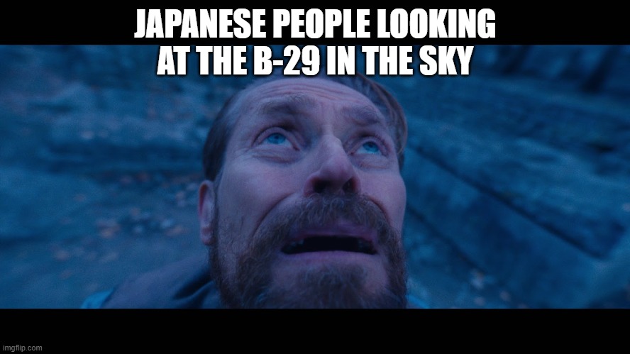 willem dafoe looking up | JAPANESE PEOPLE LOOKING AT THE B-29 IN THE SKY | image tagged in willem dafoe looking up | made w/ Imgflip meme maker