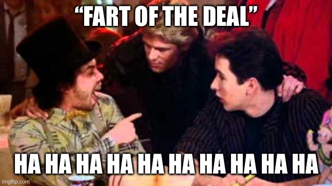 That’s funny sarcasm | “FART OF THE DEAL” HA HA HA HA HA HA HA HA HA HA | image tagged in that s funny sarcasm | made w/ Imgflip meme maker