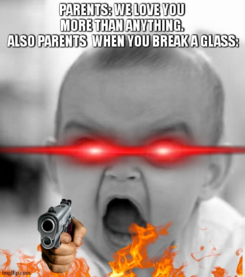 relatable | PARENTS: WE LOVE YOU MORE THAN ANYTHING.
 ALSO PARENTS  WHEN YOU BREAK A GLASS: | image tagged in memes,angry baby,relatable | made w/ Imgflip meme maker