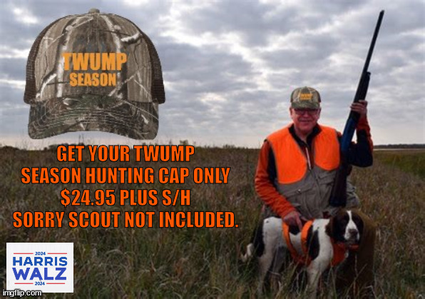 Twump Seaon Hunting Cap | GET YOUR TWUMP SEASON HUNTING CAP ONLY $24.95 PLUS S/H SORRY SCOUT NOT INCLUDED. | image tagged in twump season,trump vance,harris walz,hunting cap,maga mockery,elmer fudd | made w/ Imgflip meme maker