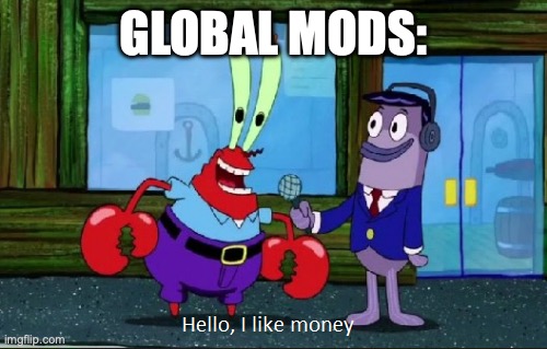 yes | GLOBAL MODS: | image tagged in hello i like money | made w/ Imgflip meme maker