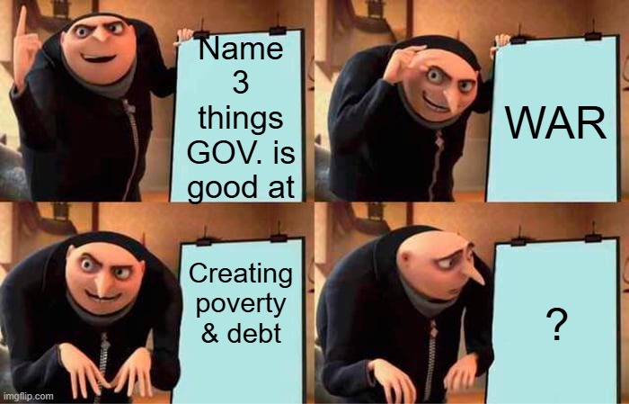 Fill in the Blank | Name 3 things GOV. is good at; WAR; Creating poverty & debt; ? | image tagged in memes,gru's plan | made w/ Imgflip meme maker