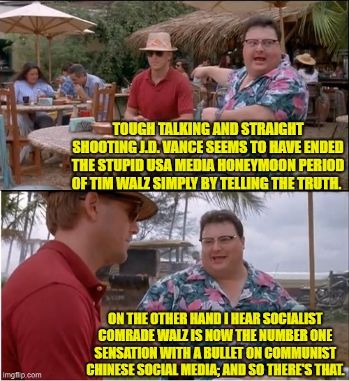 Handshakes between socialists and communists.  Who knew, eh? | TOUGH TALKING AND STRAIGHT SHOOTING J.D. VANCE SEEMS TO HAVE ENDED THE STUPID USA MEDIA HONEYMOON PERIOD OF TIM WALZ SIMPLY BY TELLING THE TRUTH. ON THE OTHER HAND I HEAR SOCIALIST COMRADE WALZ IS NOW THE NUMBER ONE SENSATION WITH A BULLET ON COMMUNIST CHINESE SOCIAL MEDIA; AND SO THERE'S THAT. | image tagged in see nobody cares | made w/ Imgflip meme maker