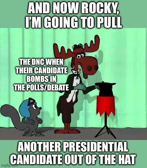 Let’s see how long Harris and/or Walz last. | AND NOW ROCKY, I’M GOING TO PULL; THE DNC WHEN THEIR CANDIDATE BOMBS IN THE POLLS/DEBATE; ANOTHER PRESIDENTIAL CANDIDATE OUT OF THE HAT | image tagged in bullwinkle rocky hat,dnc,candidate,polls,new | made w/ Imgflip meme maker