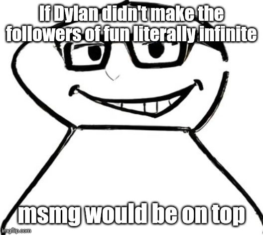 what | If Dylan didn't make the followers of fun literally infinite; msmg would be on top | image tagged in what | made w/ Imgflip meme maker