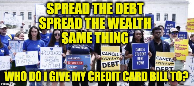 More Leftist Logic | SPREAD THE DEBT
SPREAD THE WEALTH
SAME THING; WHO DO I GIVE MY CREDIT CARD BILL TO? | image tagged in student loans | made w/ Imgflip meme maker