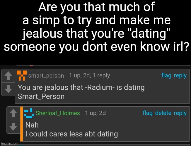 Sorry for my mistake in the reply btw | Are you that much of a simp to try and make me jealous that you're "dating" someone you dont even know irl? | made w/ Imgflip meme maker