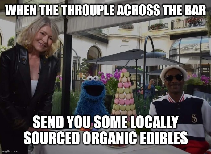 When the throuple | WHEN THE THROUPLE ACROSS THE BAR; SEND YOU SOME LOCALLY SOURCED ORGANIC EDIBLES | image tagged in snoop dogg,martha stewart,cookie monster | made w/ Imgflip meme maker