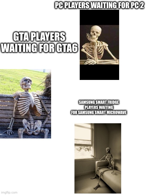 How look should you wait? | PC PLAYERS WAITING FOR PC 2; GTA PLAYERS WAITING FOR GTA6; SAMSUNG SMART FRIDGE PLAYERS WAITING FOR SAMSUNG SMART MICROWAVE | image tagged in waiting skeleton | made w/ Imgflip meme maker