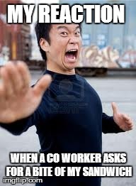 Angry Asian | MY REACTION  WHEN A CO WORKER ASKS FOR A BITE OF MY SANDWICH | image tagged in memes,angry asian | made w/ Imgflip meme maker