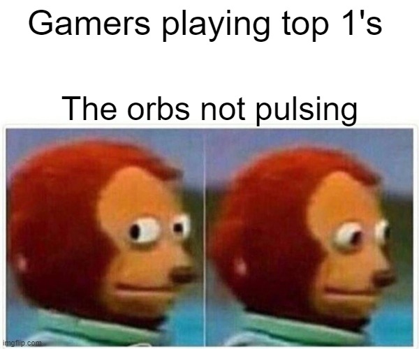 Monkey Puppet | Gamers playing top 1's; The orbs not pulsing | image tagged in memes,monkey puppet | made w/ Imgflip meme maker