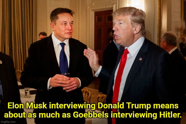 Softball questions will prevail | Elon Musk interviewing Donald Trump means about as much as Goebbels interviewing Hitler. | image tagged in trump and elon musk | made w/ Imgflip meme maker