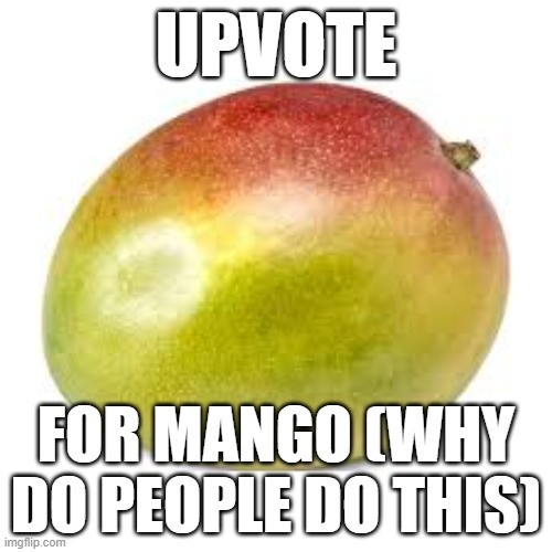 why do people do this | UPVOTE; FOR MANGO (WHY DO PEOPLE DO THIS) | image tagged in yeet,ae,a,eaerq4,r,w4 | made w/ Imgflip meme maker