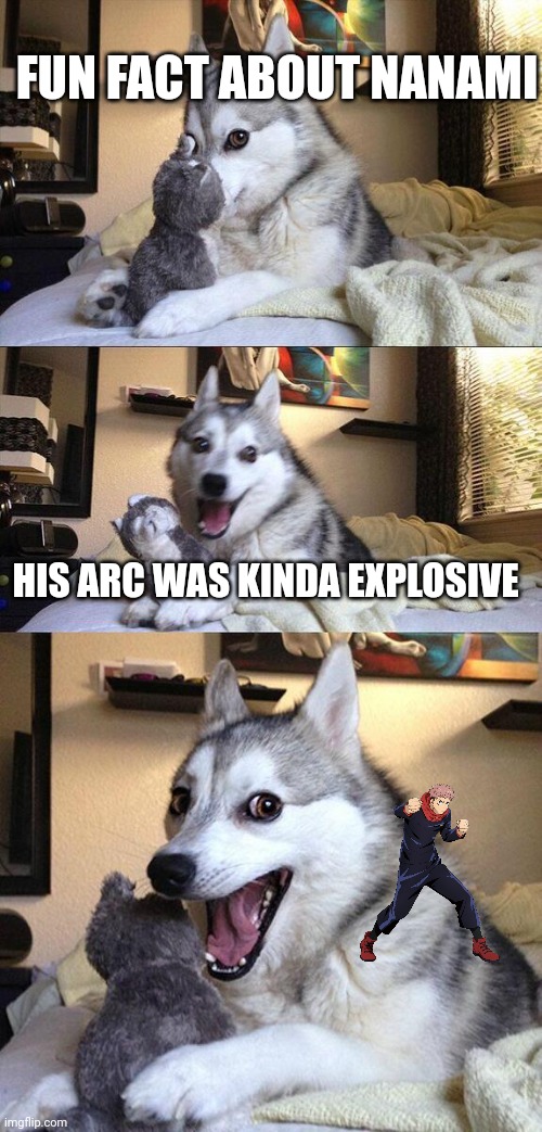 Heh | FUN FACT ABOUT NANAMI; HIS ARC WAS KINDA EXPLOSIVE | image tagged in memes,bad pun dog | made w/ Imgflip meme maker