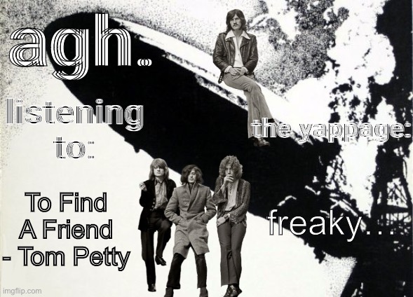 agh. announcement template | freaky…; To Find A Friend - Tom Petty | image tagged in agh announcement template | made w/ Imgflip meme maker