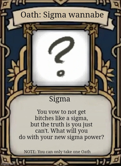 Deepwoken Oath | Oath: Sigma wannabe; You vow to not get bitches like a sigma, but the truth is you just can't. What will you do with your new sigma power? Sigma; NOTE: You can only take one Oath | image tagged in deepwoken oath | made w/ Imgflip meme maker