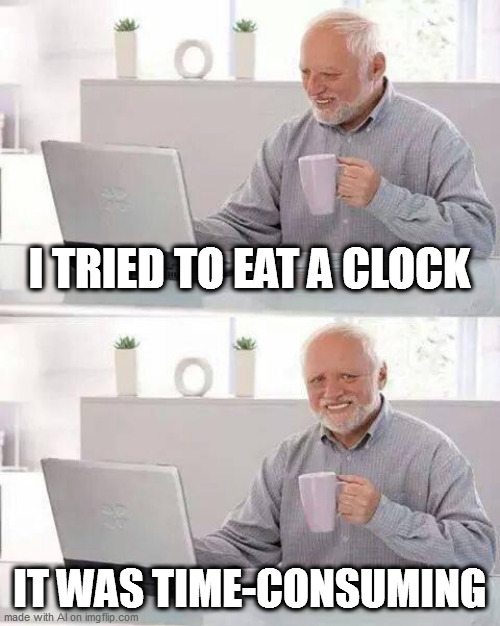 Hide the Pain Harold Meme | I TRIED TO EAT A CLOCK; IT WAS TIME-CONSUMING | image tagged in memes,hide the pain harold | made w/ Imgflip meme maker