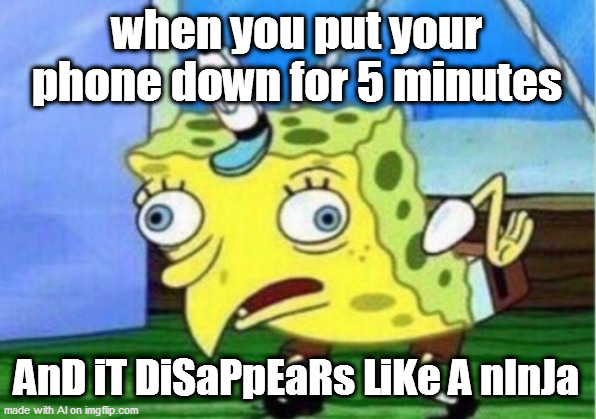 i think cuz of dirty fingers | when you put your phone down for 5 minutes; AnD iT DiSaPpEaRs LiKe A nInJa | image tagged in memes,mocking spongebob | made w/ Imgflip meme maker