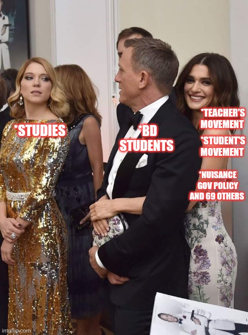 James Bond | *TEACHER'S MOVEMENT; *STUDIES; *BD STUDENTS; *STUDENT'S MOVEMENT; *NUISANCE GOV POLICY AND 69 OTHERS | image tagged in james bond | made w/ Imgflip meme maker