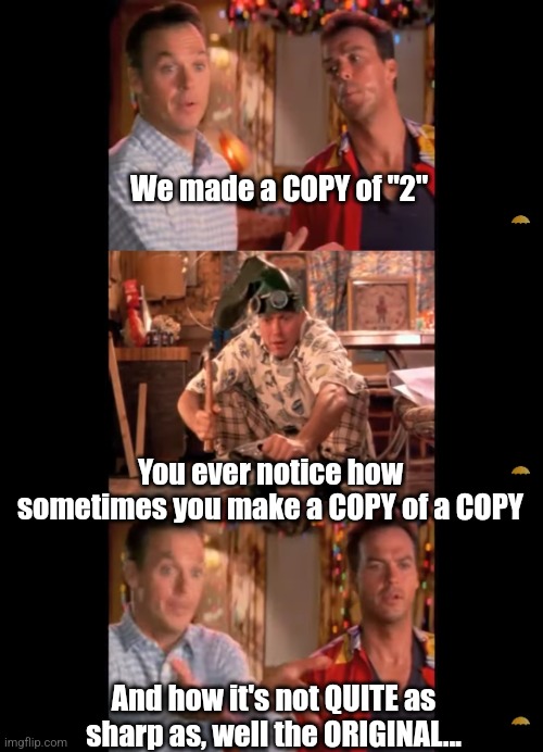 Multiplicity | We made a COPY of "2"; You ever notice how sometimes you make a COPY of a COPY; And how it's not QUITE as sharp as, well the ORIGINAL... | image tagged in memes | made w/ Imgflip meme maker